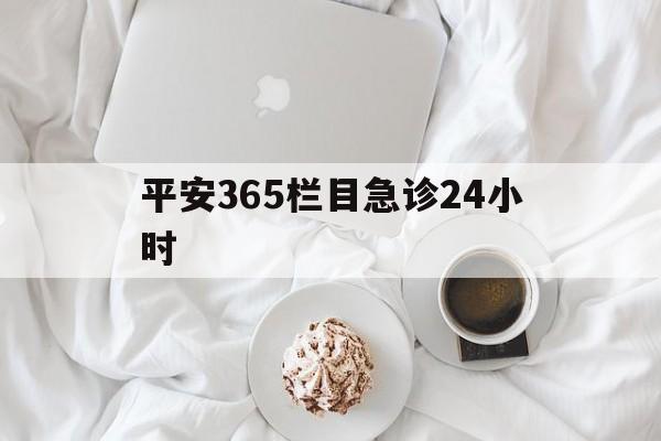 德清平安365栏目急诊24小时的最新政策(2025年德清平安365急诊24小时2015分享)