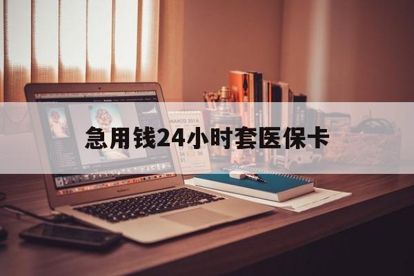 德清急用钱24小时套医保卡的最新政策(2025年德清急用钱24小时套医保卡济南能用吗分享)