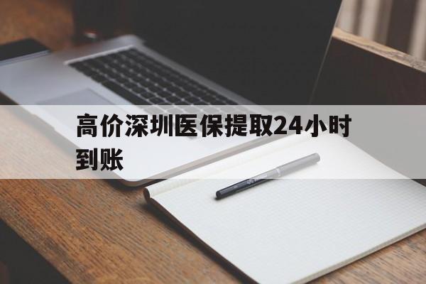 德清高价深圳医保提取24小时到账的最新政策(2025年德清深圳医保卡金额提取分享)